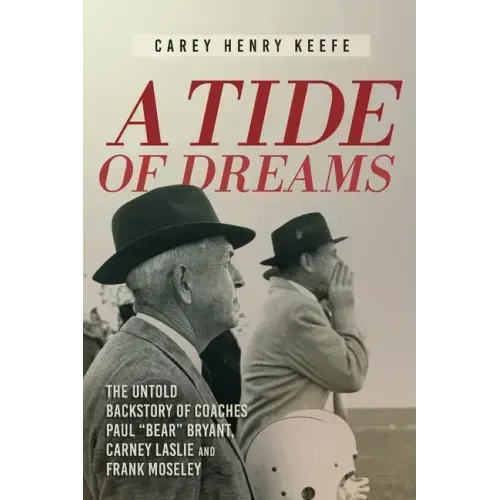 A Tide of Dreams: The Untold Backstory of Coach Paul 'Bear' Bryant and Coaches Carney Laslie and Frank Moseley