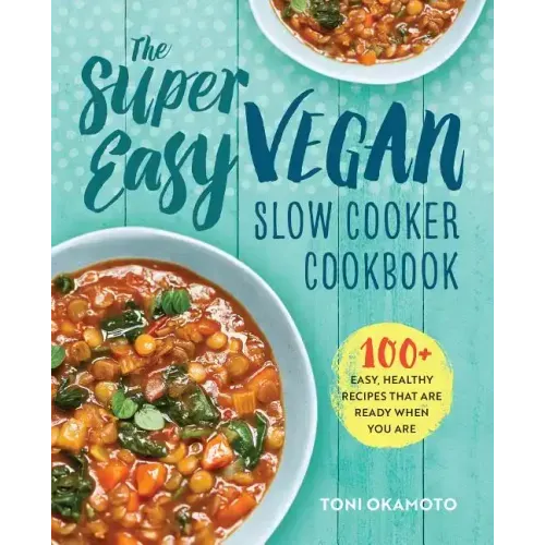 The Super Easy Vegan Slow Cooker Cookbook: 100 Easy, Healthy Recipes That Are Ready When You Are
