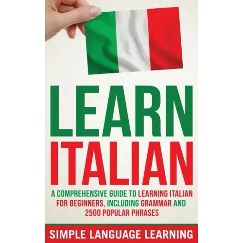 Learn Italian: A Comprehensive Guide to Learning Italian for Beginners, Including Grammar and 2500 Popular Phrases