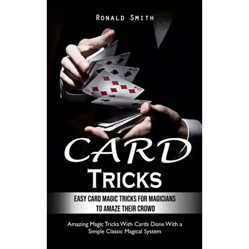 Card Tricks: Easy Card Magic Tricks for Aspiring Magicians to Amaze Their Crowd (Amazing Magic Tricks With Cards Done With a Simple