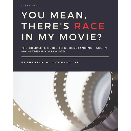 You Mean, There's RACE in My Movie?: The Complete Guide for Understanding Race in Mainstream Hollywood