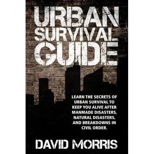 Urban Survival Guide: Learn The Secrets Of Urban Survival To Keep You Alive After Man-Made Disasters, Natural Disasters, and Breakdowns In Civil Order
