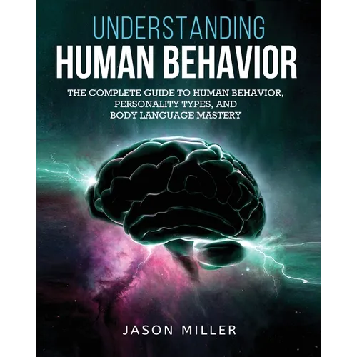 Understanding Human Behavior: The Complete Guide to Human Behavior, Personality Types, and Body Language Mastery