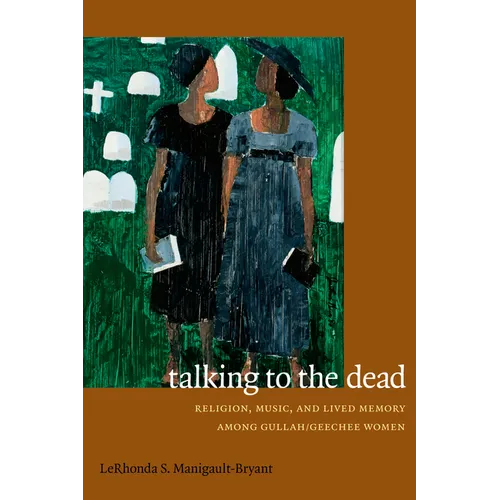 Talking to the Dead: Religion, Music, and Lived Memory among Gullah/Geechee Women