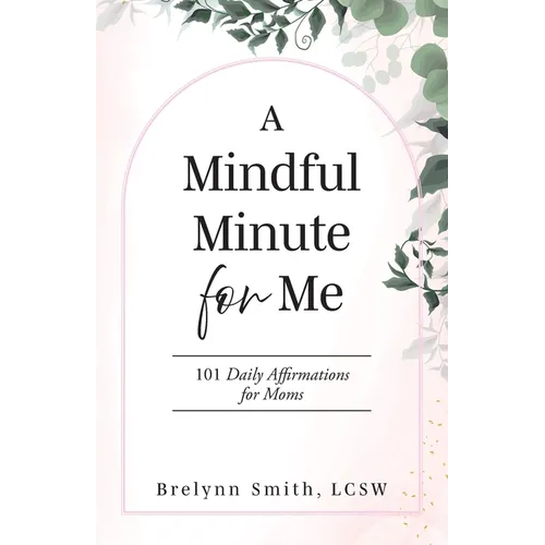 A Mindful Minute for Me: 101 Daily Affirmations for Moms