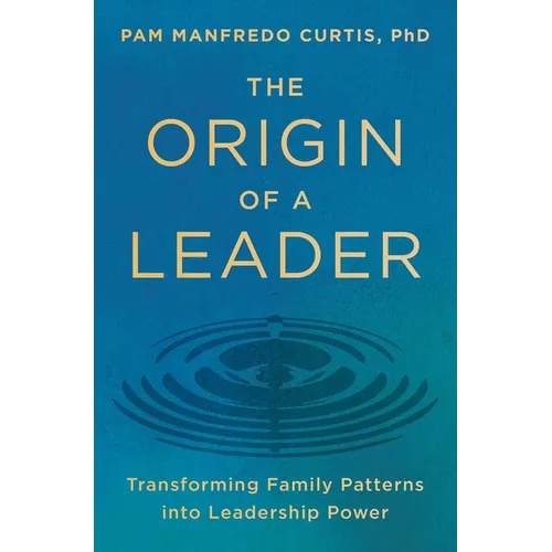 The Origin of a Leader: Transforming Family Patterns Into Leadership Power