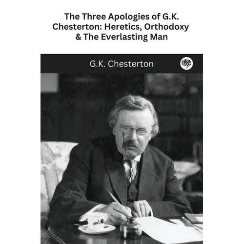 The Three Apologies of G.K. Chesterton: Heretics, Orthodoxy & The Everlasting Man