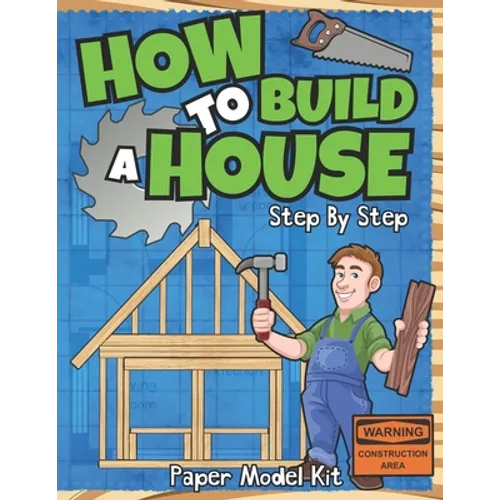 How To Build A House: Step By Step Paper Model Kit For Kids To Learn Construction Methods And Building Techniques With Paper Crafts