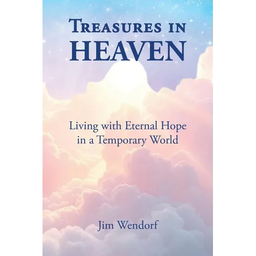 Treasures in Heaven: Living with Eternal Hope in a Temporary World