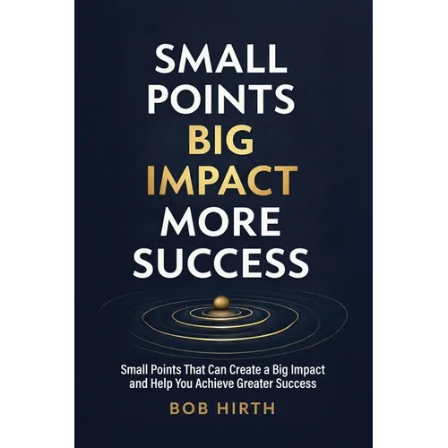 Small Points, Big Impact, More Success: Small Points That Can Create a Big Impact and Help You Achieve Greater Success