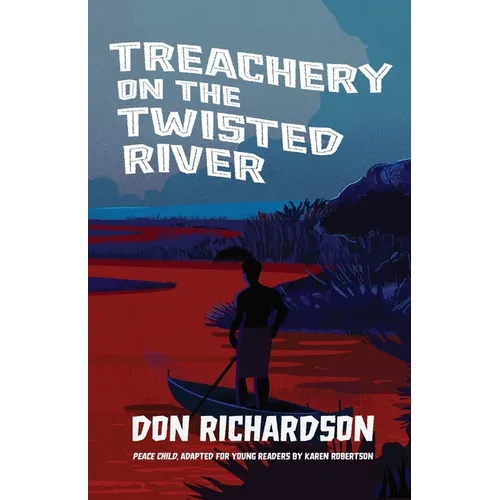 Treachery on the Twisted River: A Young-Adult Adaptation of "Peace Child," by Don Richardson
