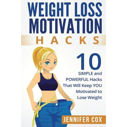 Weight Loss Hacks: 10 SIMPLE and Powerful Hacks That Will Keep YOU Motivated To Lose Weight