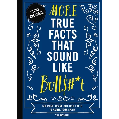 More True Facts That Sound Like Bull$#*t: 500 More Insane-But-True Facts to Rattle Your Brain 2