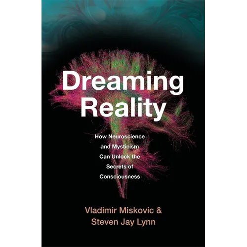 Dreaming Reality: How Neuroscience and Mysticism Can Unlock the Secrets of Consciousness