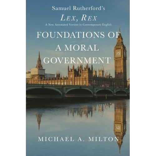 Foundations of a Moral Government: Lex, Rex - A New Annotated Version in Contemporary English
