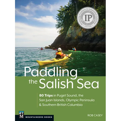 Paddling the Salish Sea: 80 Trips in Puget Sound, the San Juan Islands, Olympic Peninsula & Southern British Columbia