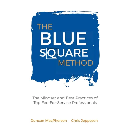 The Blue Square Method: The Mindset and Best-Practices of Top Fee-For-Service Professionals