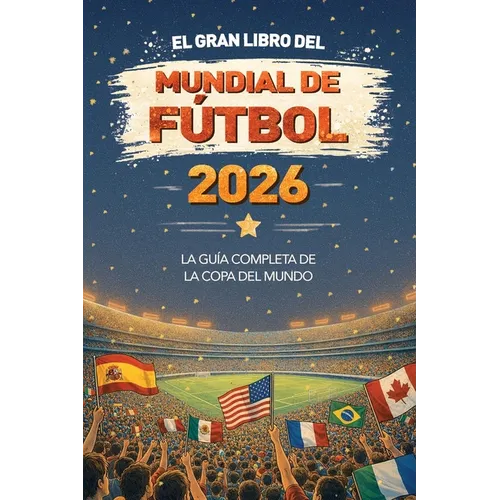 El Gran Libro del Mundial de Fútbol 2026 La guía completa de la Copa del Mundo: equipos, estadios, récords, curiosidades y mucho más