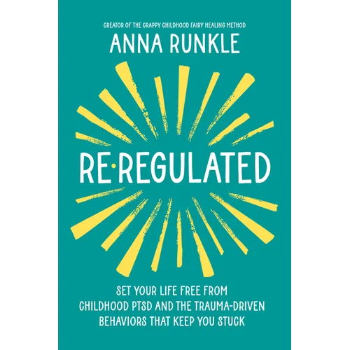 Re-Regulated: Set Your Life Free from Childhood Ptsd and the Trauma-Driven Behaviors That Keep You Stuck