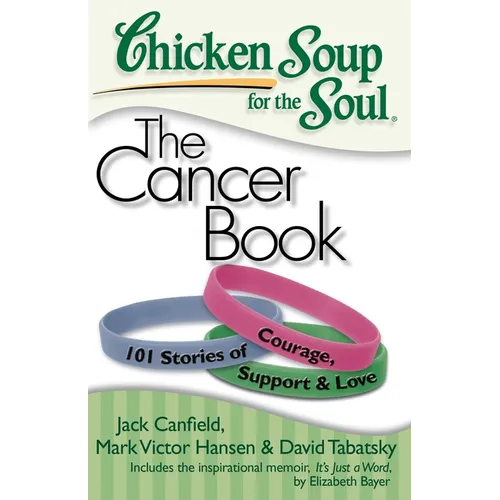 Chicken Soup for the Soul: The Cancer Book: 101 Stories of Courage, Support & Love