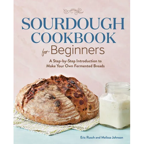 Sourdough Cookbook for Beginners: A Step-By-Step Introduction to Make Your Own Fermented Breads