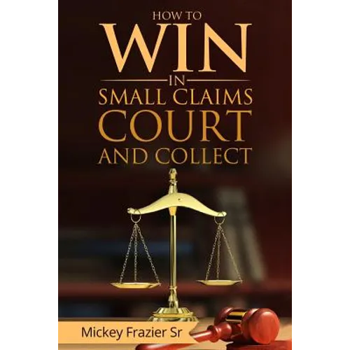 "How to Win in Small Claims Court and Collect"
