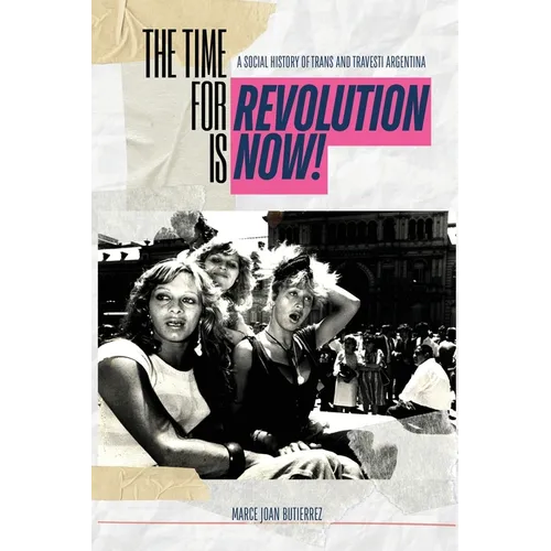 The Time of Revolution is Now!: A Social History of Trans and Travesti Argentina