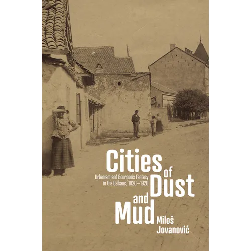 Cities of Dust and Mud: Urbanism and Bourgeois Fantasy in the Balkans, 1820-1920