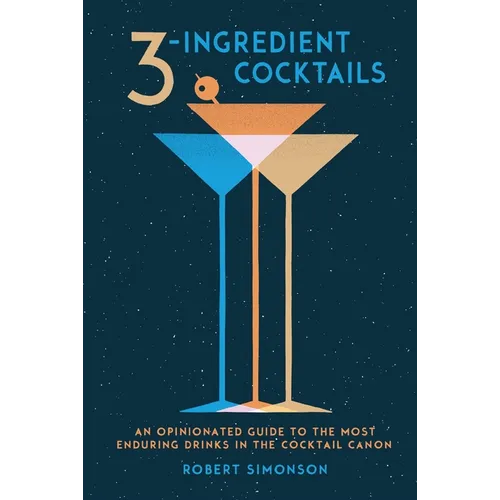 3-Ingredient Cocktails: An Opinionated Guide to the Most Enduring Drinks in the Cocktail Canon