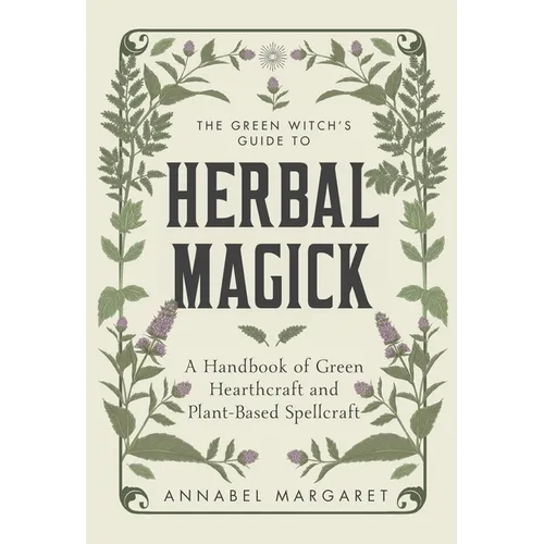 The Green Witch's Guide to Herbal Magick: A Handbook of Green Hearthcraft and Plant-Based Spellcraft