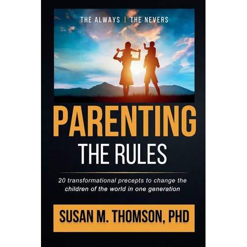 Parenting: The Rules: 20 Transformational Precepts to Change the Children of the World in One Generation