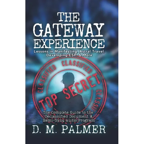 The Gateway Experience: Lessons in Manifesting, Astral Travel, Developing ESP, & More: The Complete Guide to the Declassified Document & Hemi-Sync(r)