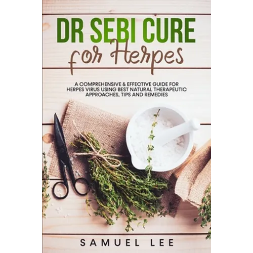 Dr. Sebi Cure for Herpes: A Comprehensive & Effective Cure Guide for Herpes Virus using best natural therapeutic approaches, tips and remedies