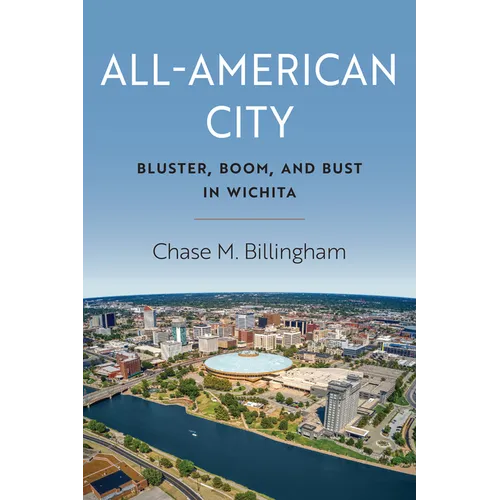 All-American City: Bluster, Boom, and Bust in Wichita