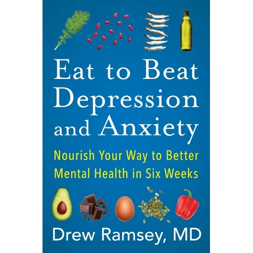 Eat to Beat Depression and Anxiety: Nourish Your Way to Better Mental Health in Six Weeks