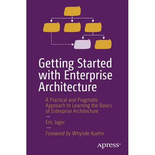Getting Started with Enterprise Architecture: A Practical and Pragmatic Approach to Learning the Basics of Enterprise Architecture