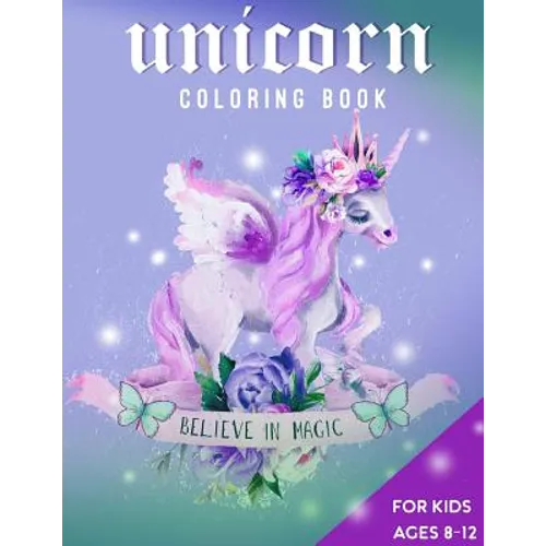 Unicorn Coloring Book For Kids Ages 8-12: Believe in Magic