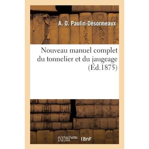 Nouveau Manuel Complet Du Tonnelier Et Du Jaugeage: : Contenant La Fabrication Des Tonneaux, Des Cuves, Des Foudres, Des Barils, Des Seaux