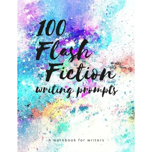 100 Flash Fiction Writing Prompts: A workbook for writers and authors of micro-fiction