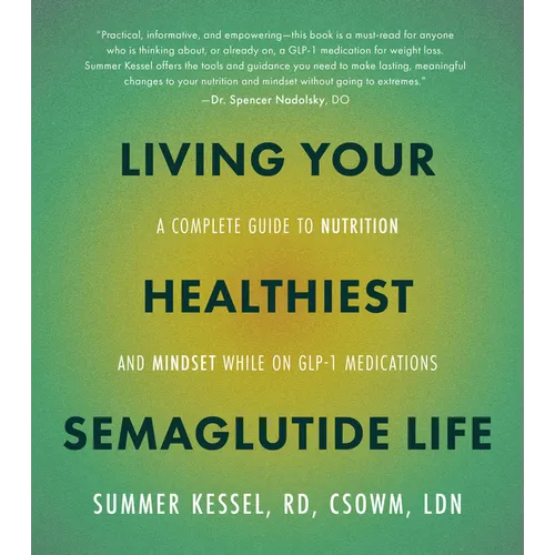 Living Your Healthiest Semaglutide Life: A Complete Guide to Nutrition and Mindset While on Glp-1 Medications