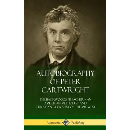 Autobiography of Peter Cartwright: The Backwoods Preacher, An American Methodist and Christian Revivalist of the Midwest (Hardcover)
