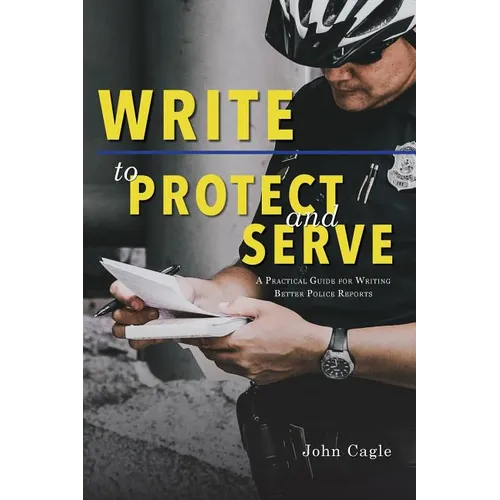 Write to Protect and Serve: A Practical Guide for Writing Better Police Reports