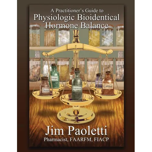 A Practitioner's Guide to Physiologic Bioidentical Hormone Balance