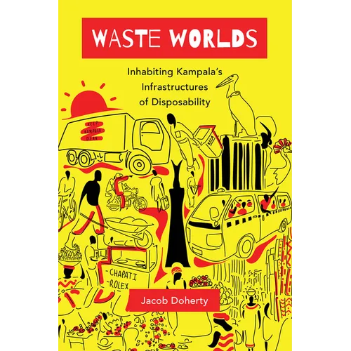 Waste Worlds: Inhabiting Kampala's Infrastructures of Disposability Volume 6