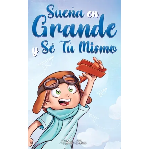 Sueña En Grande y Sé Tú Mismo: Cuentos Motivadores para niños sobre la Autoestima, la Confianza, el Valor y la Amistad