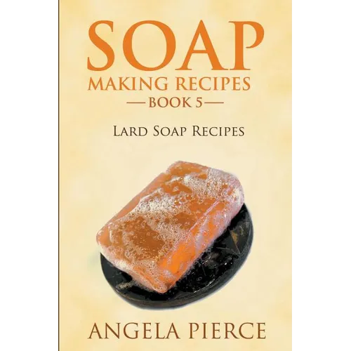 Soap Making Recipes Book 5: Lard Soap Recipes