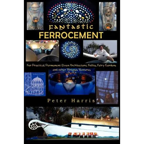 Fantastic Ferrocement: Fantastic Ferrocement: for Practical, Permanent Elven Architecture, Follies, Fairy Gardens and other Virtuous Ventures