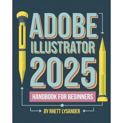 Adobe Illustrator 2025 Handbook for Beginners: A Complete Guide to Master the Art of Digital Design with the Latest Tools and Techniques