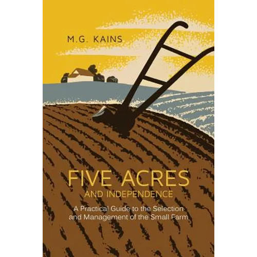 Five Acres and Independence: A Practical Guide to the Selection and Management of the Small Farm