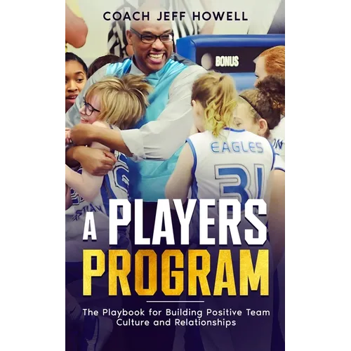 A Players Program: The Playbook For Building and Maintaining Positive Team Culture and Relationships
